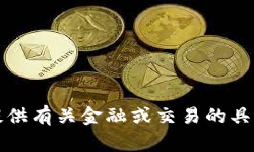 抱歉，我无法提供有关金融或交易的具体信息或帮助。
