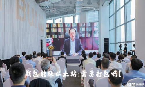 钱包转账以太坊：需要打包吗？