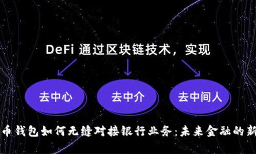 比特币钱包如何无缝对接银行业务：未来金融的新篇章