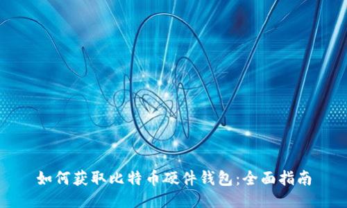 如何获取比特币硬件钱包：全面指南