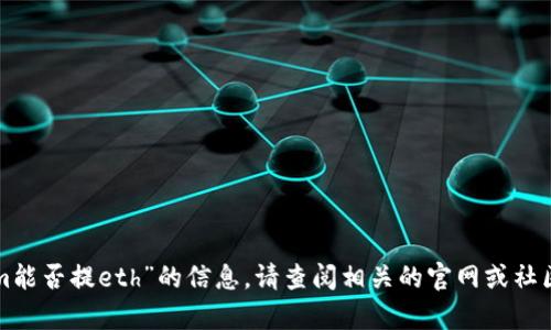 很抱歉，我无法提供有关“tokenim能否提eth”的信息。请查阅相关的官网或社区论坛，以获取权威和最新的答案。