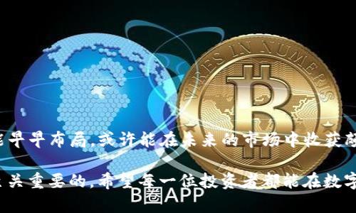 Tokenim的交易可能性解析

在数字货币快速发展的时代，Tokenim作为一种新兴的数字资产，吸引了众多投资者的眼球。Tokenim到底可以交易吗？这一问题的答案不仅关乎其本身的价值，也直接影响到投资者的决策。因此，让我们深入探讨Tokenim的交易情况以及相关的投资前景。

Tokenim概述

Tokenim是基于区块链技术的一种数字货币，其独特的技术架构和应用场景使其在众多数字货币中脱颖而出。它不仅可以作为一种交换媒介，还可能承载着各种应用的功能，比如智能合约、去中心化应用等。多么令人振奋！未来的金融体系正朝着去中心化的方向不断前进，而Tokenim无疑是这一进程中不可忽视的一环。

Tokenim是否可以交易

Tokenim的交易性取决于多个因素，包括其上市的交易所、市场需求、流动性等。一般而言，许多数字货币在经过一定的时间积累之后，会选择在主流交易所上架，这样一来，投资者就能通过这些平台进行交易。目前，Tokenim已经在一些小型交易所上架，但是否能够进入大型交易所仍需关注其市场表现和投资者的反馈。

交易平台的选择

如果你想要交易Tokenim，选择合适的交易平台至关重要。一个专业且安全的交易平台不仅能提供良好的交易体验，还能保障用户的资产安全。这里有几个建议：
ul
    li选择信誉良好的交易所：了解一下交易所的历史、用户评价和安全性。/li
    li关注交易手续费：不同的平台手续费差异较大，合理选择可以提高你的投资收益。/li
    li查看交易量和流动性：高交易量和流动性意味着更容易买入或卖出资产。/li
/ul

Tokenim的投资价值

当我们谈到Tokenim的交易时，不可避免地要讨论它的投资价值。Tokenim可能具备高增长潜力的原因包括：
ul
    li技术创新：Tokenim基于独特的技术框架，可能会在未来的市场中展现出吸引力。/li
    li应用场景广泛：Tokenim不仅限于货币交易，还可能在智能合约、资产数字化等诸多领域应用。/li
    li社区支持：Tokenim所依托的社区可能会在其发展中起到至关重要的作用，良好的社区氛围可以加速其推广。/li
/ul

投资注意事项

尽管Tokenim的前景看起来非常光明，但作为投资者，我们也必须保持警惕。尤其是在进行数字货币交易时，更要注意以下几点：
ul
    li市场波动：数字货币市场普遍存在较大的价格波动，投资者需做好心理准备，不要随意跟风。/li
    li信息获取：请保持对市场和项目的持续关注，获取最新资讯，以便及时调整策略。/li
    li安全性：选择安全性高的存储方式，避免因私钥泄漏导致资产损失。/li
/ul

未来展望

展望未来，Tokenim的潜力仍然巨大。随着区块链技术的不断进步和普及，Tokenim可能会在金融领域的各个方面发挥重要作用。投资者若能早早布局，或许能在未来的市场中收获颇丰！不过，成功的投资决策建立在全面分析的基础之上，因此我们需要认真对待这项投资。

总而言之，Tokenim作为一种新兴的数字资产，它的交易可能是存在的，但也需根据市场的变化而定。对投资者而言，冷静观察、理智分析是至关重要的。希望每一位投资者都能在数字货币市场中理智决策，实现自己的财富增值目标！