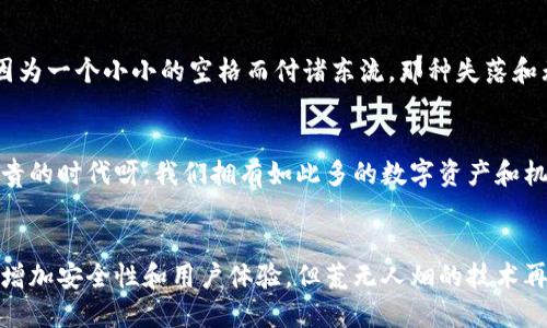   如何安全使用区块链钱包：防止空格符号引发的安全隐患 / 
 guanjianci 区块链钱包,安全使用,空格符号 /guanjianci 

引言
在数字时代，区块链技术的迅猛发展让越来越多的人了解并开始使用区块链钱包。区块链钱包不仅为用户提供了安全、便捷的加密货币存储和交易方式，但与此同时，它也引发了一些安全隐患。在这其中，空格符号的误用便成了一个不容忽视的问题。多么令人振奋！拥有一个安全的区块链钱包让人的资产更有保障，但只有正确使用才能真正享受到其中的乐趣和安心。

什么是区块链钱包？
区块链钱包是一种加密的数字钱包，用来存储、发送和接收加密货币。不同于传统银行账户，区块链钱包基于去中心化的区块链技术，所有的交易和资产信息都被记录在链上，确保了透明性和不可篡改性。区块链钱包可以分为热钱包和冷钱包两种类型。热钱包常连接互联网，更为便捷，但相对风险较高；而冷钱包则完全离线，更为安全，但使用起来稍显不便。

区块链钱包如何工作？
区块链钱包通过公钥和私钥体系确保用户的资产安全。公钥类似于账户号码，而私钥则是用户的密码，只有拥有私钥的人才能控制相应的资产。用户通过钱包生成一个密钥对，其中公钥可以公开给他人用于接收资金，而私钥必须严格保管，切勿泄露。在发送或接收加密货币时，用户需要输入相关的信息，其中的空格符号若处理不当，可能导致交易失败或数据错误。

空格符号的隐患
在使用区块链钱包时，有时用户在输入地址、金额或者备注时会不小心添加空格符号。这些无意间的空格，可能导致多种问题。例如，在输入接收地址时，如果地址的某一部分前后有空格，那么钱包系统会将其视为一个无效的地址，导致交易失败。更糟糕的是，资金可能被转账到一个错误的地址，造成不可逆的损失，这显然是每个用户都不愿意面对的场景！

怎样避免空格符号的误用？
为了避免因空格符号引发的安全隐患，用户可以采取以下措施：
ul
    listrong仔细检查输入：/strong在每次进行交易前，仔细检查输入的信息，确保没有空格符号或其他错误。/li
    listrong复制和粘贴时谨慎：/strong如果需要从其他地方复制区块链地址，确保在粘贴之前清理多余的空格。/li
    listrong使用钱包的扫描功能：/strong一些钱包应用提供了扫描二维码的功能，这可以降低手动输入带来的风险。/li
/ul

情感连接：每个人都可以得益于安全提示
在区块链这一技术日益普及的今天，安全隐患其实比我们能看到的要复杂，许多用户在不知情的情况下就可能成为受害者。想象一下，当你辛辛苦苦赚取的资金因为一个小小的空格而付诸东流，那种失落和无助是如何让人心痛的！因此，我们必须时刻保持警惕与对安全的重视。保护自己的数字资产，不仅是对自己的负责，更是对未来投资的尊重！

总结
区块链钱包的使用为我们的数字生活打开了新的大门，但安全始终是第一位的。特别是在涉及空格符号时，让我们时刻保持警惕，以免引发不必要的损失。多么珍贵的时代呀，我们拥有如此多的数字资产和机会，但如何安全使用这些工具才是重点。希望以上的建议能够帮助每一个使用区块链钱包的用户，确保他们的资金安全，享受这场数字革命带来的美好生活！

未来展望
随着技术的进步，我们相信区块链钱包将会越来越人性化，安全性能也会不断增强。未来的区块链钱包，或许会在技术层面自行识别多余空格并进行提示，极大地增加安全性和用户体验。但荒无人烟的技术再好也无法替代用户自身的警惕和仔细。只要我们保持认真和谨慎，才能在日益普及的区块链浪潮中乘风破浪，稳稳地掌握自己的财富！