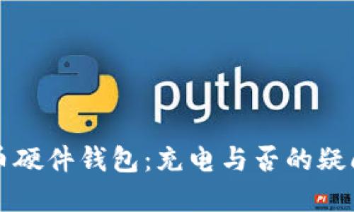 比特币硬件钱包：充电与否的疑问解答