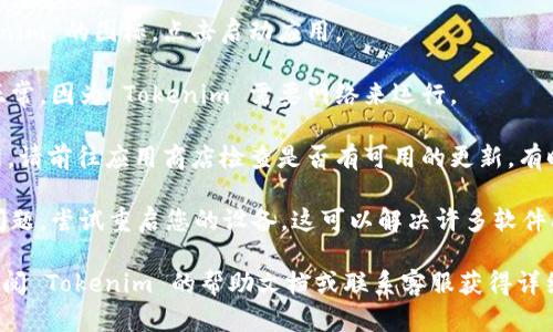 要重启 Tokenim，您可以按照以下步骤操作：

1. **退出当前应用程序**：确保您完全关闭 Tokenim 应用。

2. **重新启动应用**：在设备上找到 Tokenim 的图标，点击启动应用。

3. **检查网络连接**：确保您的网络连接正常，因为 Tokenim 需要网络来运行。

4. **更新应用**：如果 Tokenim 需要更新，请前往应用商店检查是否有可用的更新。有时，应用的版本过时可能会导致运行不稳定。

5. **重启设备**：如果以上步骤没有解决问题，尝试重启您的设备，这可以解决许多软件问题。

如果您在操作过程中遇到特定问题，可以查阅 Tokenim 的帮助文档或联系客服获得详细支持。