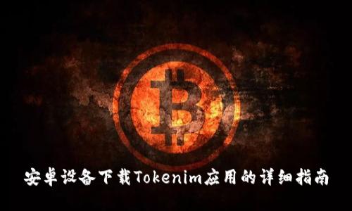安卓设备下载Tokenim应用的详细指南