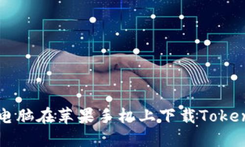 如何用电脑在苹果手机上下载Tokenim应用