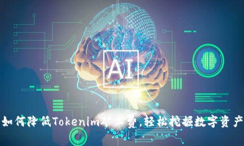 如何降低Tokenim矿工费，轻松挖掘数字资产
