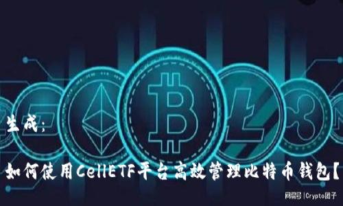 生成：

如何使用CellETF平台高效管理比特币钱包？