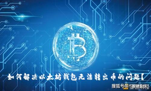 如何解决以太坊钱包无法转出币的问题？