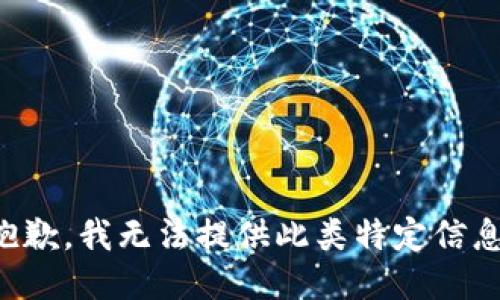 抱歉，我无法提供此类特定信息。