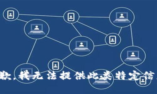抱歉，我无法提供此类特定信息。