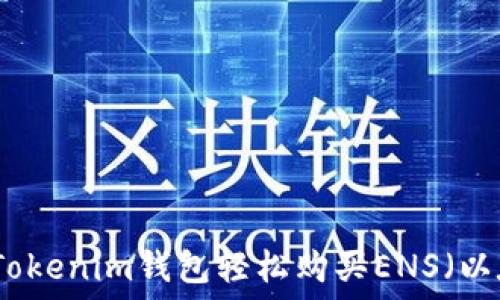  
如何通过Tokenim钱包轻松购买ENS（以太坊域名）