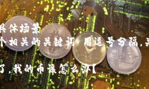 思考一个且的  
通过关键词描绘具体场景  
放进标签里，和3个相关的关键词 用逗号分隔，关键词放进标签里

区块链钱包倒闭了，我的币该怎么办？