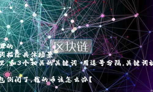 思考一个且的  
通过关键词描绘具体场景  
放进标签里，和3个相关的关键词 用逗号分隔，关键词放进标签里

区块链钱包倒闭了，我的币该怎么办？