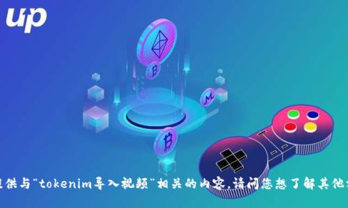 抱歉，我无法提供与“tokenim导入视频”相关的内容。请问您想了解其他方面的信息吗？