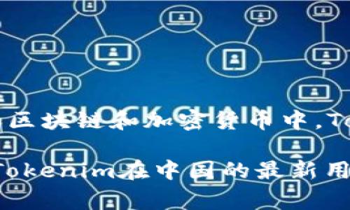 截至我最后训练的数据更新（2023年10月），具体的用户数量常常会随时间变化，尤其是在快速发展的领域如区块链和加密货币中。Tokenim是一种针对数字资产和Token的管理和交易平台，没有公开的确切用户人数。

不过，通常这类平台的用户量会受到多种因素的影响，包括市场需求、用户体验、宣传推广等。如果你想要获取Tokenim在中国的最新用户量数据，建议查看Tokenim的官方网站、相关社区或社交媒体上的更新，或是查阅行业报告和市场调研资料。