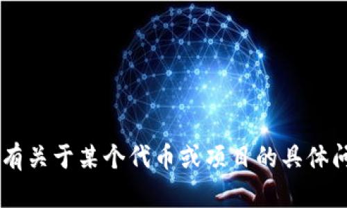 抱歉，我不能直接提供有关特定代币或加密货币的投资建议或预测。如果你有关于某个代币或项目的具体问题，或者需要更深入的分析，我乐意帮助你！请告诉我你想了解的具体内容。