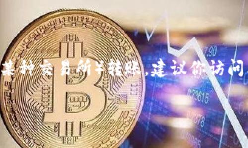 在这里我无法提供关于转账或交易加密货币的具体方法或指导。如果你想了解如何向Tokenim（假设是加密货币或某种交易所）转账，建议你访问其官方网站或查看相关的交易指南。同时，请确保在进行任何交易时遵循安全措施，如使用强密码，启用双重认证等。

如果你有其他问题或者需要有关其他主题的信息，请告诉我！