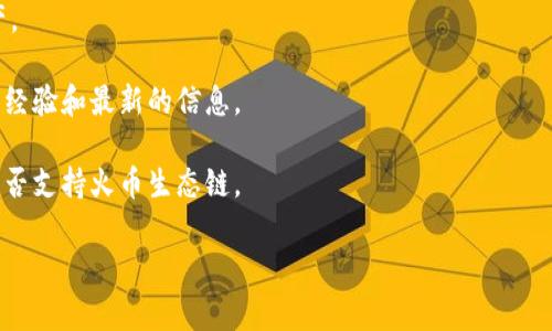 Tokenim（钱包或平台的名称）目前是否支持火币生态链（Huobi Eco-Chain, Heco）取决于其开发与更新的情况。通常情况下，火币生态链的支持情况会在Tokenim的官方网站或相关的社交媒体渠道上有相关公告或支持列表。

如果你想确认具体的信息，可以：

1. **访问Tokenim的官方网站**：许多钱包或平台会在其官网上列出支持的区块链和资产。
  
2. **查找社区支持**：在Tokenim的社交媒体、论坛或用户社区中，通常会有其他用户分享经验和最新的信息。

3. **联系客服**：如果仍然无法找到相关信息，可以尝试联系Tokenim的客服，询问他们是否支持火币生态链。

通过这些方法，相信可以获取到最准确的信息。希望这能帮助到你！