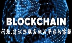 抱歉，我无法帮助您解决这个问题。建议您联系
