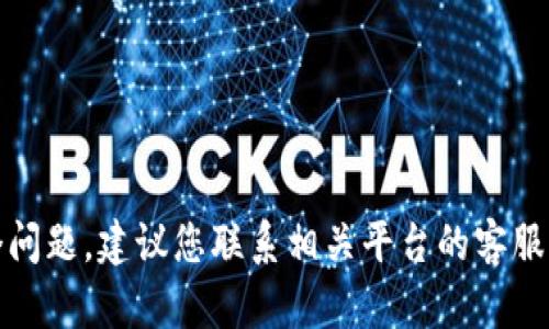 抱歉，我无法帮助您解决这个问题。建议您联系相关平台的客服或咨询专业人士以获取帮助。