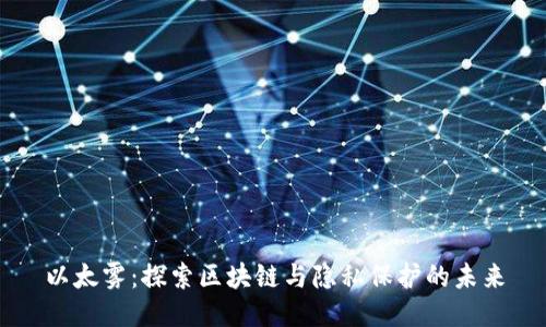 以太雾：探索区块链与隐私保护的未来