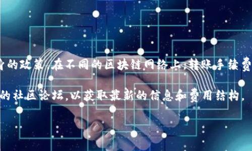 关于Tokenim转账的费用，通常取决于多种因素，包括网络手续费、转账金额及平台本身的政策。在不同的区块链网络上，转账手续费可能会有所变动，因此可能需要参考Tokenim官方渠道或其使用的区块链网络的信息。

如果你关心Tokenim转账的具体费用，建议查看Tokenim的官方网站、社交媒体或相关的社区论坛，以获取最新的信息和费用结构。

如果有关于Tokenim其他方面的问题，随时可以问我！