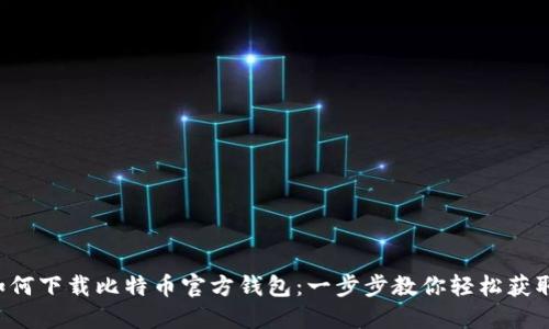 如何下载比特币官方钱包：一步步教你轻松获取！