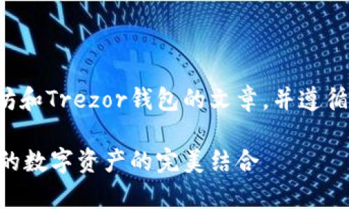 好的，我将开始撰写一篇关于以太坊和Trezor钱包的文章，并遵循您的指示。以下是文章的和关键词。

以太坊与Trezor钱包：安全储存您的数字资产的完美结合