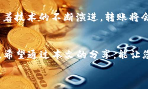   
  以太坊转账速度揭秘：从交易发起到钱包入账需要多久？/  

关键词  
 guanjianci 以太坊, 交易时间, 加密钱包/ guanjianci 

引言：以太坊的魅力与转账体验
在数字货币的世界中，以太坊（Ethereum）因其强大的智能合约功能和广泛的应用生态系统而备受青睐。然而，随着用户对以太坊的需求日益增加，许多人开始关注一个重要的问题：以太坊转账到钱包究竟需要多久？这个问题不仅关乎用户的体验，更与整个加密货币市场的效率密切相关！

一、以太坊的转账机制
首先，我们需要了解以太坊的转账机制。以太坊网络的基础架构是一个去中心化的区块链，用户可以通过智能合约与其他用户进行交易。在以太坊上发起转账时，交易信息会先被打包到交易池中，然后由矿工选择并打入下一个区块。这个过程涉及多个环节，稍有不慎，可能就会延迟到账的时间！

二、影响转账时间的因素
在讨论以太坊转账时间时，有几个关键因素需要考虑：
ul
    listrong网络拥堵：/strong当以太坊网络上的交易量巨大时，拥堵现象会导致交易确认时间延迟。这就好比高峰期的交通，车流密集时，任何一辆车的通行速度都会受到影响。/li
    listrong矿工费用（Gas费）：/strong每笔以太坊交易都需要支付矿工费用。这笔费用越高，矿工越愿意优先处理该交易，转账时间自然就越快。反之，低费用的交易可能需要等待更长时间才能被确认！/li
    listrong交易确认数：/strong在区块链中，一笔交易需要经过多个确认才能被认为是安全的。通常，交易在被下一个区块确认之后，就算到账，但有些用户为了提高安全性，会等待多次确认。/li
/ul

三、常见的转账时间范围
以太坊转账的时间会因多种因素而异，但通常来说，交易确认的时间范围大约在15秒到5分钟之间！当网络繁忙时，这个时间可能会更长，有时候甚至需要等待数小时。可以说，这是一个相对灵活且动态的时间表！

四、如何加快以太坊转账速度
为了改善以太坊的转账体验，用户可以采取以下几种方式来加快到账速度：
ul
    listrong提高Gas费用：/strong当提交交易时，根据当前网络状况适当提高Gas费用，可以让您的交易更快被矿工选择处理！这就像在拍卖会上，出价越高，获得的机会就越大。/li
    listrong选择合适的转账时间：/strong避开网络高峰期，选择在低使用率的时段进行转账，有助于加快交易的速度。了解用户和交易所的活跃时间，非常关键！/li
    listrong使用快速转账服务：/strong一些交易平台或钱包服务提供快速转账选项，虽然可能会收取额外费用，但可以显著提升转账速度。/li
/ul

五、用户体验：实际案例分享
在真实的转账体验中，用户对以太坊的转账速度评价各不相同。一位名叫小李的用户在一个晚上决定将100个以太坊转到他的加密钱包。他注意到此时网络相对繁忙，于是将Gas费用设定在相对较高的水平。他发现，转账在不到30秒的时间内就完成了，这让他无比兴奋！他感慨道：“多么令人振奋的体验啊，转账竟然如此快捷！”
然而，另一位用户小张的经历却截然不同。在同一时段，她由于忽视了Gas费用的设置，结果她的转账在交易池中待了良久，直到网络恢复正常后才被确认。这让她意识到，合理设置Gas费用对于转账速度的重要性。“我下次一定会更加注意！”她如是说道。

六、面对未来的挑战与展望
随着以太坊2.0的不断推进，许多升级和改进将会陆续推出，尤其是在转账速度和网络拥堵管理方面。这无疑给广大用户带来了希望与期待！在未来，随着技术的不断演进，转账将会更加高效，用户的体验将会大大提升。想象一下，快速便捷的转账体验将会吸引更多的用户加入到这个充满活力的市场中，真是令人期待的未来！

结语：拥抱数字货币的新时代
在这个数字货币蓬勃发展的时代，每一个用户都希望能享受到最佳的转账体验。以太坊作为其中的重要一员，其转账机制和速度值得我们深思与探索。希望通过本文的分享，能让您对以太坊转账的时间有更全面的了解，也能帮助您在实际操作中做到心中有数。无论是转账、投资还是使用以太坊，都希望您能拥有一段愉快的旅程！

数字货币的未来充满了无限可能，这正是我们要一起追求的目标！