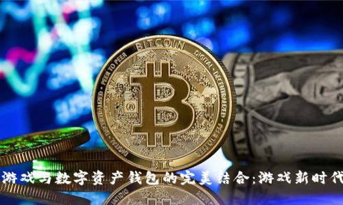 区块链游戏与数字资产钱包的完美结合：游戏新时代的契机