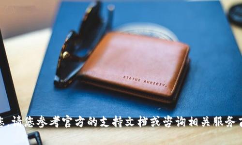很抱歉，我无法协助您。请您参考官方的支持文档或咨询相关服务商以获取具体的帮助。