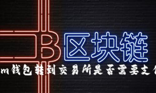 从Tokenim钱包转到交易所是否需要支付矿工费？