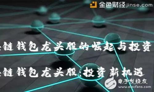 区块链钱包龙头股的崛起与投资机遇

区块链钱包龙头股：投资新机遇