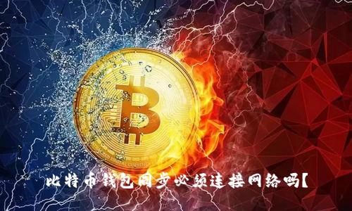 比特币钱包同步必须连接网络吗？