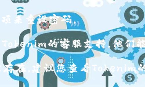 很抱歉，您无法登录Tokenim官方网站。以下是一些可能的解决方案和步骤，您可以尝试这些方法来解决登录问题：

1. **检查网络连接**：确保您的互联网连接正常，可以尝试打开其他网站确认网络是否可用。

2. **清除浏览器缓存**：有时候浏览器缓存会导致登录问题。您可以通过浏览器设置清除缓存和Cookies后再尝试登录。

3. **使用不同的浏览器**：尝试在不同的浏览器上打开Tokenim官方网站，如Chrome、Firefox或Edge，看看是否能登录。

4. **检查网站状态**：有时候网站维护或者服务器故障会导致无法登录。您可以使用一些网站检查工具查看Tokenim是否在线。

5. **重设密码**：如果您忘记了密码，可以尝试通过“忘记密码”选项来重设密码。

6. **联系支持团队**：如果以上方法都无法解决问题，您可以联系Tokenim的客服支持，他们能提供更专业的帮助。

希望这些建议能帮助您顺利登录Tokenim官方网站。如果问题依然存在，建议您查看Tokenim的公告或相关社交媒体，看看是否有其他用户也遇到了类似的问题。