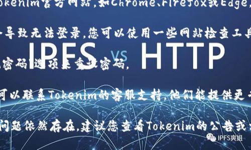 很抱歉，您无法登录Tokenim官方网站。以下是一些可能的解决方案和步骤，您可以尝试这些方法来解决登录问题：

1. **检查网络连接**：确保您的互联网连接正常，可以尝试打开其他网站确认网络是否可用。

2. **清除浏览器缓存**：有时候浏览器缓存会导致登录问题。您可以通过浏览器设置清除缓存和Cookies后再尝试登录。

3. **使用不同的浏览器**：尝试在不同的浏览器上打开Tokenim官方网站，如Chrome、Firefox或Edge，看看是否能登录。

4. **检查网站状态**：有时候网站维护或者服务器故障会导致无法登录。您可以使用一些网站检查工具查看Tokenim是否在线。

5. **重设密码**：如果您忘记了密码，可以尝试通过“忘记密码”选项来重设密码。

6. **联系支持团队**：如果以上方法都无法解决问题，您可以联系Tokenim的客服支持，他们能提供更专业的帮助。

希望这些建议能帮助您顺利登录Tokenim官方网站。如果问题依然存在，建议您查看Tokenim的公告或相关社交媒体，看看是否有其他用户也遇到了类似的问题。