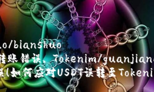 bianshuo/bianshuo
USDT, 转账错误, Tokenim/guanjianci
转账失误！如何应对USDT误转至Tokenim的问题