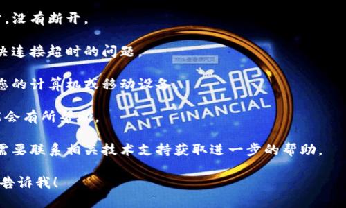 由于“tokenim本次连接已超时”这一信息似乎是技术错误或连接问题的提示，可能在某些情况下出现。如果您需要帮助，您可以尝试以下几点：

1. **检查网络连接**：确保您的互联网连接正常，没有断开。

2. **刷新页面**：有时，简单的页面刷新可以解决连接超时的问题。

3. **重启设备**：如果问题持续，可以尝试重启您的计算机或移动设备。

4. **使用不同的浏览器**：换用其他浏览器可能会有所帮助。

5. **联系技术支持**：如果以上方法无效，可能需要联系相关技术支持获取进一步的帮助。

如果您有其他的问题或想要探讨的主题，请随时告诉我！