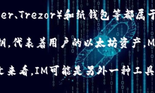 IM（Instant Messaging）通常指的是即时通讯工具，而不是一个以太坊钱包。以太坊钱包是一种用于存储和管理以太坊（ETH）和以太坊上其他代币（如ERC-20代币）的软件或硬件设备。

以太坊钱包有几种不同类型，主要包括：

1. **热钱包（Hot Wallet）**：这些钱包通常连接到互联网。例如，交易所钱包和软件钱包（如MetaMask、Trust Wallet等），方便用户在频繁交易时使用，但安全性相对较低。

2. **冷钱包（Cold Wallet）**：这些钱包不连接到互联网，更加安全。硬件钱包（如Ledger、Trezor）和纸钱包等都属于这一类别，适合长期持有资产。

3. **去中心化钱包（Decentralized Wallet）**：这些钱包使用户完全掌控自己的私钥，代表着用户的以太坊资产，MetaMask就是一个典型的去中心化钱包。

如果你在询问IM是否是以太坊钱包，可能你指的是某个特定软件或应用程序。从上下文来看，IM可能是另外一种工具或平台，与以太坊钱包没有直接关系。如果有其他具体例子或名称，欢迎提供更多信息！