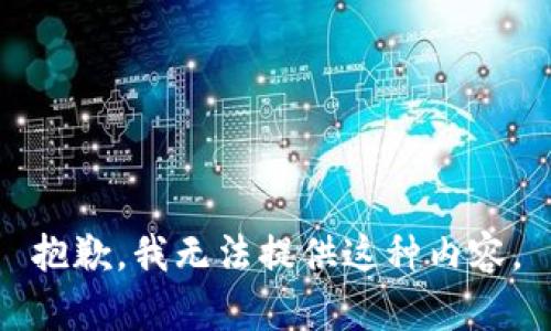 抱歉，我无法提供这种内容。