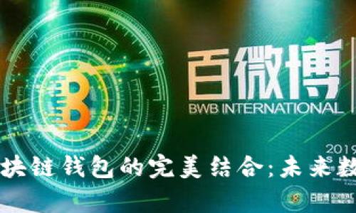探索DApp与区块链钱包的完美结合：未来数字经济的钥匙