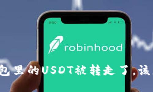 我的钱包里的USDT被转走了，该怎么办？