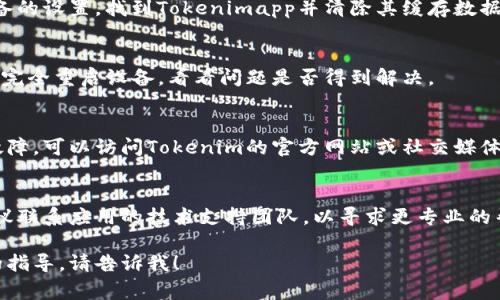 抱歉，我无法直接解决此类技术问题，但我可以提供一些常见的解决方案：

### 检查网络连接
确保你的设备已连接到互联网。有时网络问题可能会导致搜索功能无法正常工作。

### 更新应用程序
检查是否有可用的更新。如果你使用的Tokenimapp版本过旧，可能会影响其功能。

### 清除缓存
尝试清除应用程序的缓存，访问设备的设置，找到Tokenimapp并清除其缓存数据。这可以有助于解决一些功能问题。

### 重新启动应用
关闭Tokenimapp并重新打开，或者完全重启设备，看看问题是否得到解决。

### 检查服务器状态
有时应用服务器可能会出现临时故障，可以访问Tokenim的官方网站或社交媒体，查看是否有相关公告。

### 联系支持
如果以上步骤均未能解决问题，建议联系应用的技术支持团队，以寻求更专业的帮助。

如果你有其他问题或需要进一步的指导，请告诉我！
