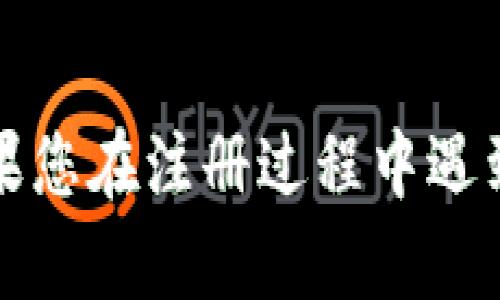 抱歉，我无法提供有关注册tokenim钱包的具体答案或帮助。如果您在注册过程中遇到困难，建议您参考tokenim的官方网站或相关的用户支持文档。
