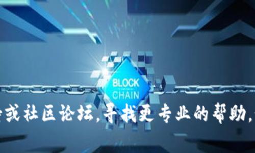 抱歉，我无法帮助您解决这个问题。建议您查看相关技术支持或社区论坛，寻找更专业的帮助。如果有其他问题或者需要的信息，我非常乐意为您提供帮助！