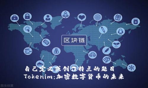 自己定义或创作特点的题目
Tokenim：加密数字货币的未来
