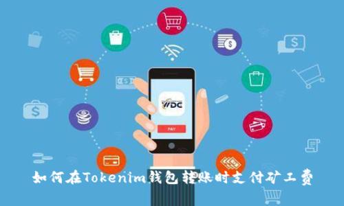 如何在Tokenim钱包转账时支付矿工费