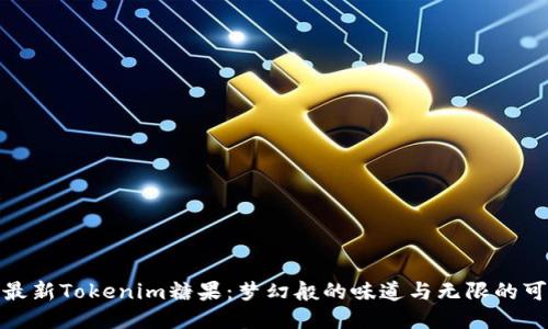 探索最新Tokenim糖果：梦幻般的味道与无限的可能性